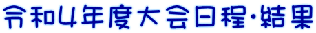 令和４年度大会日程・結果